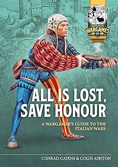 all is lost save honour a wargames guide to the italian wars 1st edition conrad cairns ,colin ashton