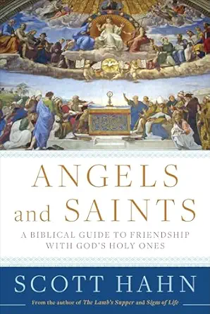 angels and saints a biblical guide to friendship with gods holy ones 1st edition scott hahn 0307590798,