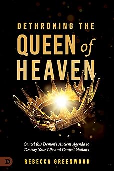 dethroning the queen of heaven cancel this demons ancient agenda to destroy your life and control nations 1st