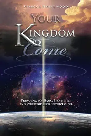 your kingdom come book preparing for basic prophetic and strategic level intercession 1st edition rebecca