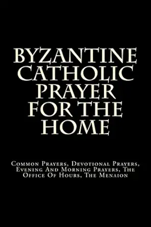 byzantine catholic prayer for the home common prayers devotional prayers evening and morning prayers the
