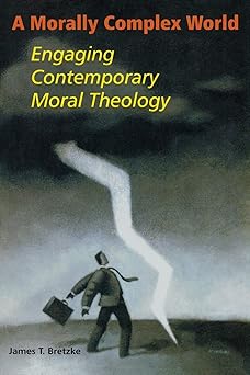 a morally complex world engaging contemporary moral theology 1st edition james t bretzke sj 0814651585,