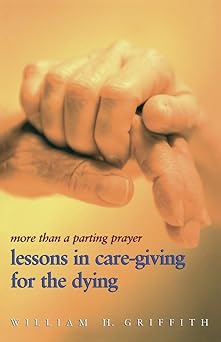 more than a parting prayer lessons in care giving for the dying 1st edition william h griffith 0817014802,
