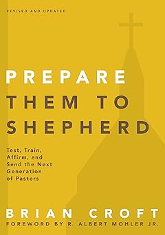 prepare them to shepherd test train affirm and send the next generation of pastors 1st edition brian croft