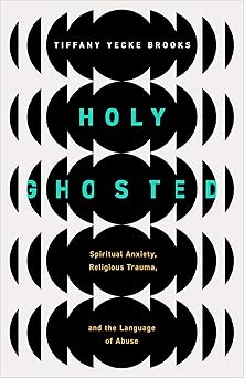 holy ghosted spiritual anxiety religious trauma and the language of abuse 1st edition tiffany yecke brooks