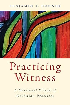 practicing witness a missional vision of christian practices 1st edition benjamin t conner 0802866115,