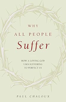 why all people suffer how a loving god uses suffering to perfect us 1st edition paul chaloux 1644134217,