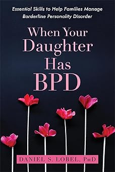 when your daughter has bpd essential skills to help families manage borderline personality disorder 1st