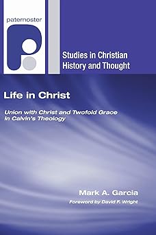 life in christ union with christ and twofold grace in calvins theology 1st edition mark a garcia 1556358652,