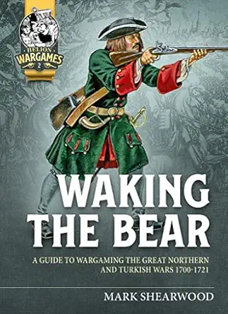 waking the bear a guide to wargaming the great northern and turkish wars 1700 1721 1st edition mark shearwood