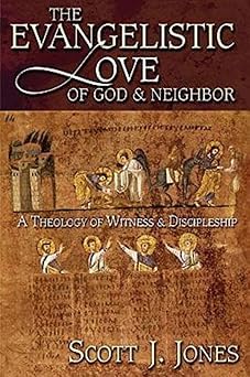 the evangelistic love of god and neighbor a theology of witness and discipleship 1st edition scott j jones