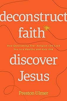 deconstruct faith discover jesus how questioning your religion can lead you to a healthy and holy god 1st
