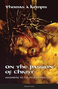 on the passion of christ according to the four evangelists prayers and meditations 1st edition thomas a