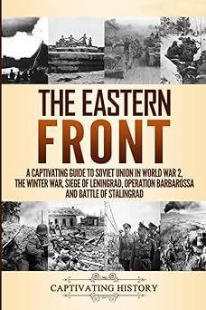 the eastern front a captivating guide to soviet union in world war 2 the winter war siege of leningrad