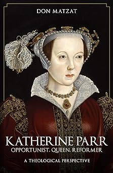 katherine parr opportunist queen reformer a theological perspective 1st edition don matzat 1398115452,