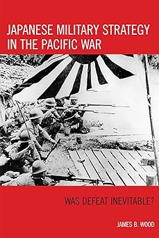 japanese military strategy in the pacific war was defeat inevitable 1st edition james b wood 074255340x,
