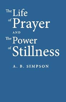 the life of prayer and the power of stillness 1st edition a b simpson 1453858792, 978-1453858790
