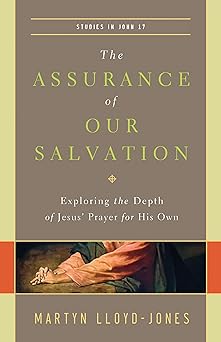 the assurance of our salvation exploring the depth of jesus prayer for his own 1st edition martyn lloyd jones