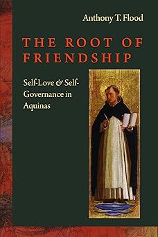 the root of friendship self love and self governance in aquinas 1st edition anthony flood 0813226058,