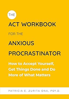the act workbook for the anxious procrastinator how to accept yourself get things done and do more of what