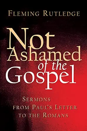 not ashamed of the gospel sermons from pauls letter to the romans 1st edition fleming rutledge 0802827373,