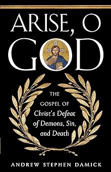 arise o god the gospel of christa s defeat of demons sin and death 1st edition andrew stephen damick
