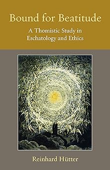 bound for beatitude a thomistic study in eschatology and ethics 1st edition reinhard ha 1/4tter 0813236304,