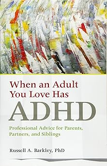 when an adult you love has adhd professional advice for parents partners and siblings 1st edition russell a