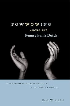 powwowing among the pennsylvania dutch a traditional medical practice in the modern world 1st edition david w