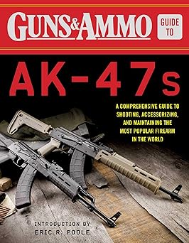 guns and ammo guide to ak 47s a comprehensive guide to shooting accessorizing and maintaining the most