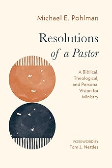 resolutions of a pastor a biblical theological and personal vision for ministry 1st edition michael e pohlman