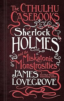 sherlock holmes and the miskatonic monstrosities the cthulhu casebooks 1st edition james lovegrove
