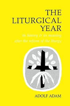 the liturgical year its history and its meaning after the reform of the liturgy 1st edition adolf adam