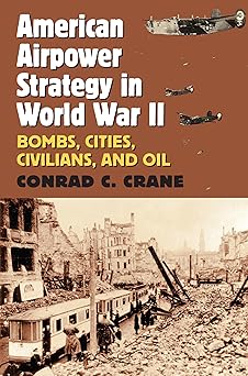 american airpower strategy in world war ii bombs cities civilians and oil 1st edition conrad c crane