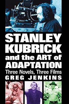 stanley kubrick and the art of adaptation three novels three films 1st edition greg jenkins 0786430974,