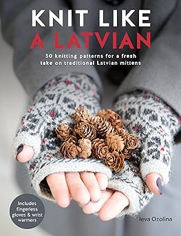 knit like a latvian 50 knitting patterns for a fresh take on traditional latvian mittens 1st edition ieva