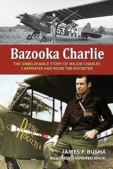 bazooka charlie the unbelievable story of major charles carpenter and rosie the rocketer 1st edition james p