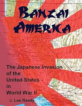 banzai america the japanese invasion of the united states in world war ii 1st edition j lee ready ,richard p