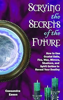 scrying the secrets of the future how to use crystal ball fire wax mirrors shadows and spirit guides to
