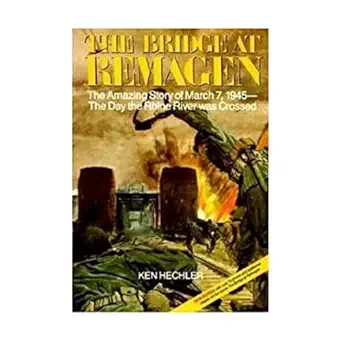 the bridge at remagen the amazing story of march 7 1945 the day the rhine river was crossed 1st edition ken