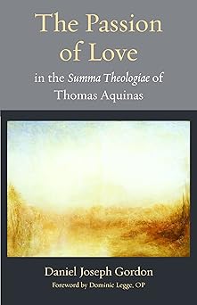 the passion of love in the summa theologiae of thomas aquinas 1st edition daniel joseph gordon 0813236851,