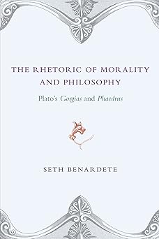 the rhetoric of morality and philosophy platos gorgias and phaedrus 1st edition seth benardete 0226042413,