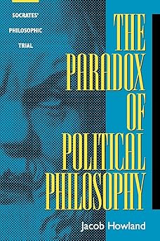 the paradox of political philosophy socrates philosophic trial 1st edition jacob howland 084768976x,
