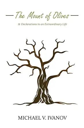 the mount of olives 11 declarations to an extraordinary life 1st edition michael v ivanov 0692913653,