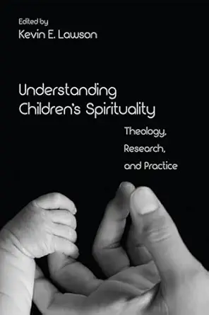 understanding childrens spirituality 1st edition dr kevin e lawson 1610975251, 978-1610975254