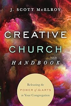 creative church handbook releasing the power of the arts in your congregation 1st edition j scott mcelroy