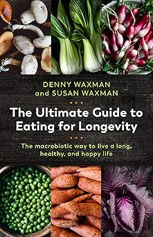 the ultimate guide to eating for longevity the macrobiotic way to live a long healthy and happy life 1st