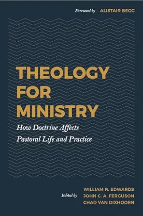 theology for ministry how doctrine affects pastoral life and practice 1st edition chad van dixhoorn ,william
