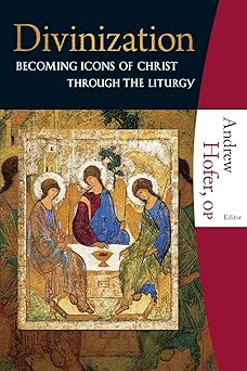 divinization becoming icons of christ through the liturgy 1st edition andrew hofer op 1595250417,