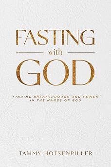 fasting with god finding breakthrough and power in the names of god 1st edition tammy hotsenpiller